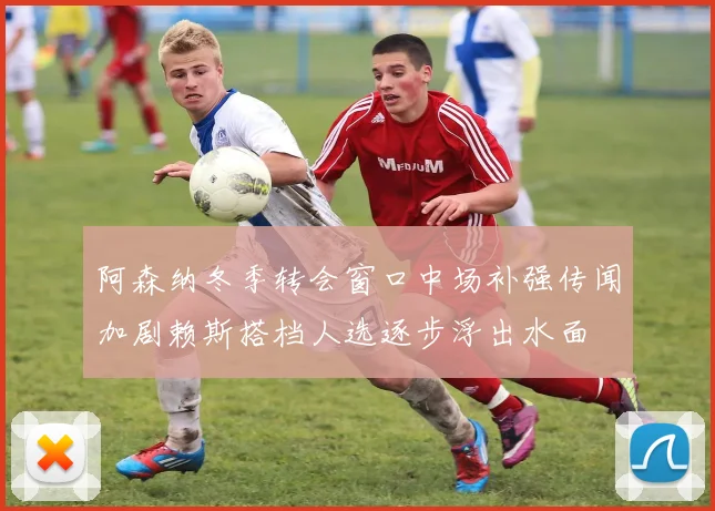 阿森纳冬季转会窗口中场补强传闻加剧赖斯搭档人选逐步浮出水面