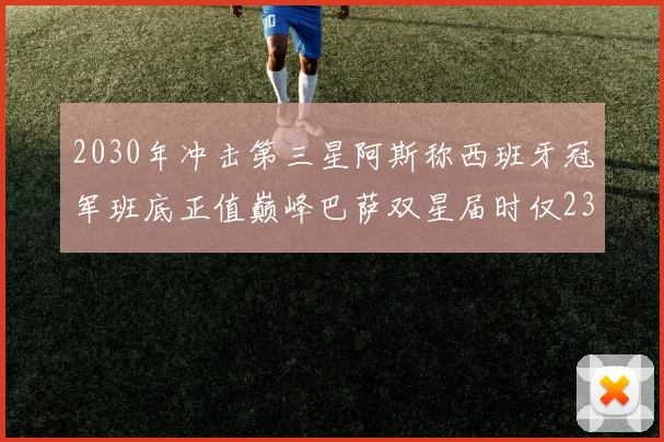 2030年冲击第三星阿斯称西班牙冠军班底正值巅峰巴萨双星届时仅23岁